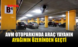 AVM OTOPARKINDA ARAÇ YAYANIN AYAĞININ ÜZERİNDEN GEÇTİ