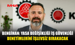 BENGİHAN’DAN İŞ GÜVENLİĞİ YASASINA SERT UYARI