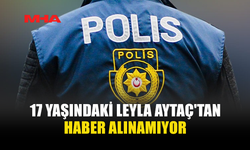 17 YAŞINDAKİ LEYLA AYTAÇ'TAN HABER ALINAMIYOR