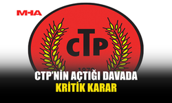 CTP’NİN AÇTIĞI DAVADA KRİTİK KARAR