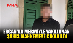 ERCAN'DA MERMİYLE YAKALANAN ŞAHIS MAHKEMEYE ÇIKARILDI