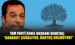 TAM PARTİ GENEL BAŞKANI DENKTAŞ: “BANKNOT ÇOĞALIYOR, HARTUÇ DOLMUYOR!”