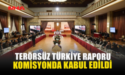 TERÖRSÜZ TÜRKİYE RAPORU KOMİSYONDA KABUL EDİLDİ