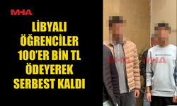 LİBYALI ÖĞRENCİLER 100’ER BİN TL ÖDEYEREK SERBEST KALDI