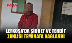 LEFKOŞA’DA ŞİDDET VE TEHDİT ZANLISI TEMİNATA BAĞLANDI