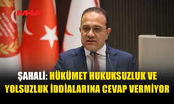 ŞAHALİ: HÜKÜMET HUKUKSUZLUK VE YOLSUZLUK İDDİALARINA CEVAP VERMİYOR