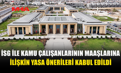İSG İLE KAMU ÇALIŞANLARININ MAAŞLARINA İLİŞKİN YASA ÖNERİLERİ KABUL EDİLDİ