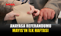 ANAYASA REFERANDUMU MAYIS'IN İLK HAFTASI