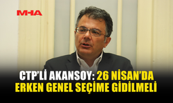 CTP’Lİ AKANSOY: 26 NİSAN’DA ERKEN GENEL SEÇİME GİDİLMELİ