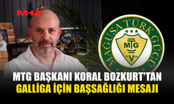 MTG BAŞKANI KORAL BOZKURT'TAN GALLİGA İÇİN BAŞSAĞLIĞI MESAJI