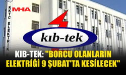 KIB-TEK: "BORCU OLANLARIN ELEKTRİĞİ 9 ŞUBAT'TA KESİLECEK"