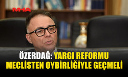 ÖZERDAĞ: YARGI REFORMU MECLİSTEN OYBİRLİĞİYLE GEÇMELİ