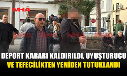 DEPORT KARARI KALDIRILDI, UY*ŞTURUCU VE TEFECİLİKTEN YENİDEN TUTUKLANDI