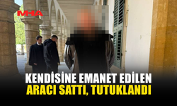 KENDİSİNE EMANET EDİLEN ARACI SATTI, TUTUKLANDI