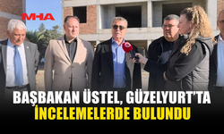 BAŞBAKAN ÜSTEL, GÜZELYURT’TA İNCELEMELERDE BULUNDU