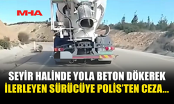 SEYİR HALİNDE YOLA BETON DÖKEREK İLERLEYEN SÜRÜCÜYE POLİS’TEN CEZA...