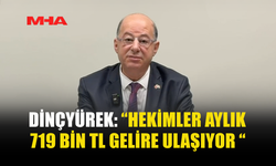 DİNÇYÜREK: “HEKİMLER AYLIK 719 BİN TL GELİRE ULAŞIYOR “