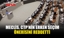 MECLİS, CTP’NİN ERKEN SEÇİM ÖNERİSİNİ REDDETTİ