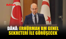 DÂNÂ: ERHÜRMAN BM GENEL SEKRETERİ İLE GÖRÜŞECEK