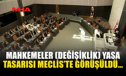 MAHKEMELER (DEĞİŞİKLİK) YASA TASARISI MECLİS’TE GÖRÜŞÜLDÜ…