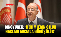 DİNÇYÜREK: “HEKİMLERİN ÖZLÜK HAKLARI MASADA GÖRÜŞÜLÜR”