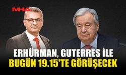 ERHÜRMAN, GUTERRES İLE BUGÜN 19.15'TE GÖRÜŞECEK