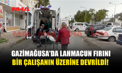 GAZİMAĞUSA'DA LAHMACUN FIRINI BİR ÇALIŞANIN ÜZERİNE DEVRİLDİ!