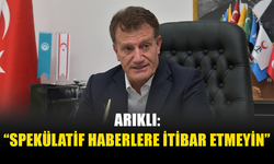 ARIKLI: “SPEKÜLATİF HABERLERE İTİBAR ETMEYİN”
