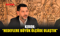 KIROK: “HEDEFLERE BÜYÜK ÖLÇÜDE ULAŞTIK”