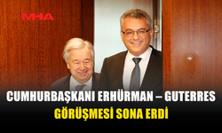 CUMHURBAŞKANI ERHÜRMAN – GUTERRES GÖRÜŞMESİ SONA ERDİ