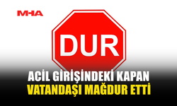 ACİL GİRİŞİNDEKİ KAPAN VATANDAŞI MAĞDUR ETTİ