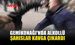 GEMİKONAĞI'NDA ALKOLLÜ ŞAHISLAR KAVGA ÇIKARDI