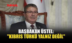 BAŞBAKAN ÜSTEL: "KIBRIS TÜRKÜ YALNIZ DEĞİL"