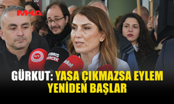 GÜRKUT: YASA ÇIKMAZSA EYLEM YENİDEN BAŞLAR