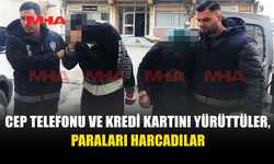 CEP TELEFONU VE KREDİ KARTINI YÜRÜTTÜLER, PARALARI HARCADILAR