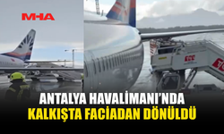 ANTALYA HAVALİMANI’NDA KALKIŞTA FACİADAN DÖNÜLDÜ