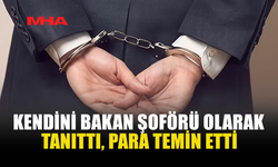 KENDİNİ BAKAN ŞOFÖRÜ OLARAK TANITTI, PARA TEMİN ETTİ