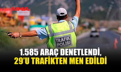 1.585 ARAÇ DENETLENDİ, 29’U TRAFİKTEN MEN EDİLDİ