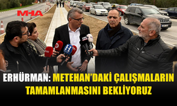 ERHÜRMAN: METEHAN’DAKİ ÇALIŞMALARIN TAMAMLANMASINI BEKLİYORUZ