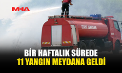 BİR HAFTALIK SÜREDE 11 YANGIN MEYDANA GELDİ