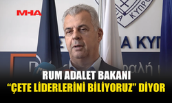RUM ADALET BAKANI “ÇETE LİDERLERİNİ BİLİYORUZ” DİYOR
