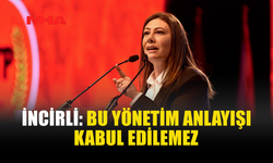 İNCİRLİ: BU YÖNETİM ANLAYIŞI KABUL EDİLEMEZ