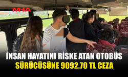 İNSAN HAYATINI RİSKE ATAN OTOBÜS SÜRÜCÜSÜNE 9092,70 TL CEZA