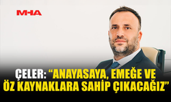 ÇELER: “ANAYASAYA, EMEĞE VE ÖZ KAYNAKLARA SAHİP ÇIKACAĞIZ”