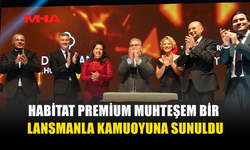 HABİTAT PREMİUM MUHTEŞEM BİR LANSMANLA KAMUOYUNA SUNULDU