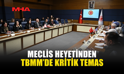 MECLİS HEYETİNDEN TBMM’DE KRİTİK TEMAS