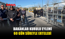 BAKANLAR KURULU EYLEMİ 60 GÜN SÜREYLE ERTELEDİ