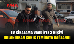 EV KİRALAMA VAADİYLE 3 KİŞİYİ DOLANDIRAN ŞAHIS TEMİNATA BAĞLANDI