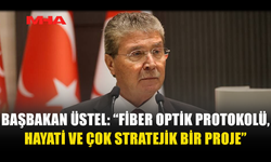 BAŞBAKAN ÜSTEL: “FİBER OPTİK PROTOKOLÜ, HAYATİ VE ÇOK STRATEJİK BİR PROJE”