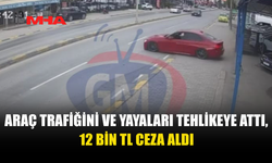 ARAÇ VE YAYA TRAFİĞİNİ TEHLİKEYE ATTI, 12 BİN TL CEZA ALDI